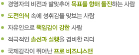 1. 경영자의 비전과 발맞추어 목표를 향해 돌진하는 사람 | 2. 도전의식 속에 성취감을 맞보는 사람 | 3. 자유인으로 책임감이 강한 사람 | 4. 적극적인 솔선과 실행을 겸비한 리더 | 5. 국제감각이 뛰어난 프로 비즈니스맨